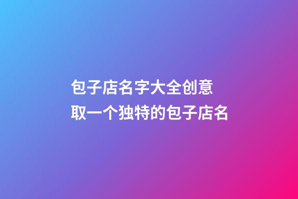 包子店名字大全创意 取一个独特的包子店名-第1张-店铺起名-玄机派